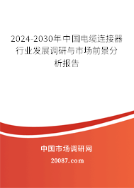 2024-2030年中国电缆连接器行业发展调研与市场前景分析报告