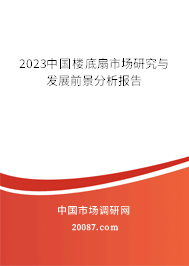 2023中国楼底扇市场研究与发展前景分析报告