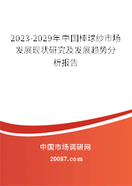 2023-2029年中国棒球纱市场发展现状研究及发展趋势分析报告