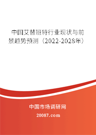 中国艾替班特行业现状与前景趋势预测（2022-2028年）