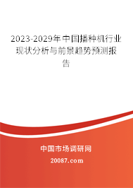 2023-2029年中国播种机行业现状分析与前景趋势预测报告