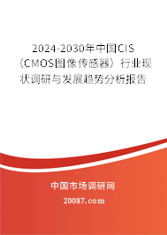 2024-2030年中国CIS（CMOS图像传感器）行业现状调研与发展趋势分析报告