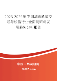 2023-2029年中国城市轨道交通与设备行业全面调研与发展趋势分析报告