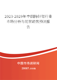 2023-2029年中国持针钳行业市场分析与前景趋势预测报告