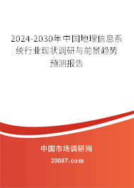 2024-2030年中国地理信息系统行业现状调研与前景趋势预测报告