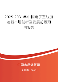 2025-2031年中国电子直线加速器市场剖析及发展前景预测报告 2025-2031年中国电子直线加速器市场剖析及发展前景预测报告