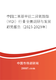 中国二苯基甲烷二异氰酸酯（MDI）行业全面调研与发展趋势报告（2023-2029年）