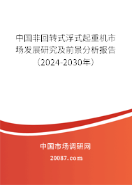 中国非回转式浮式起重机市场发展研究及前景分析报告（2024-2030年）