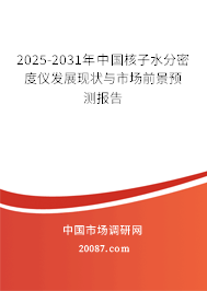 2025-2031年中国核子水分密度仪发展现状与市场前景预测报告 2025-2031年中国核子水分密度仪发展现状与市场前景预测报告