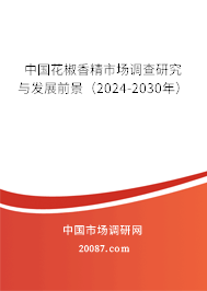 中国花椒香精市场调查研究与发展前景（2024-2030年）