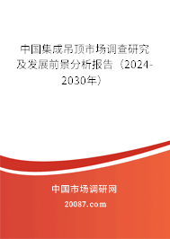 中国集成吊顶市场调查研究及发展前景分析报告（2024-2030年）