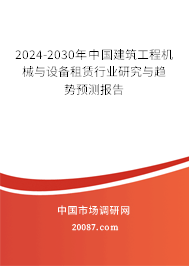 2024-2030年中国建筑工程机械与设备租赁行业研究与趋势预测报告