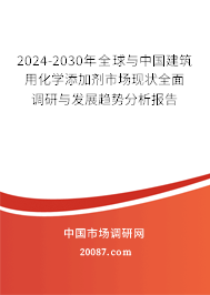 2024-2030年全球与中国建筑用化学添加剂市场现状全面调研与发展趋势分析报告