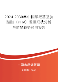 2024-2030年中国聚羟基脂肪酸酯（PHA）发展现状分析与前景趋势预测报告