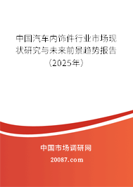 中国汽车内饰件行业市场现状研究与未来前景趋势报告(2025年) 中国汽车内饰件行业市场现状研究与未来前景趋势报告(2025年)