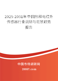 2025-2031年中国热释电红外传感器行业调研与前景趋势报告 2025-2031年中国热释电红外传感器行业调研与前景趋势报告