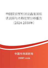 中国实验室检测设备发展现状调研与市场前景分析报告（2024-2030年）