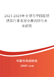 2023-2029年全球与中国亚硫酰氯行业发展全面调研与未来趋势