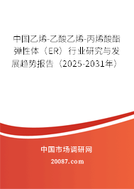 中国乙烯-乙酸乙烯-丙烯酸酯弹性体(ER)行业研究与发展趋势报告(2025-2031年) 中国乙烯-乙酸乙烯-丙烯酸酯弹性体(ER)行业研究与发展趋势报告(2025-2031年)