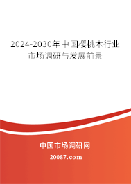 2024-2030年中国樱桃木行业市场调研与发展前景