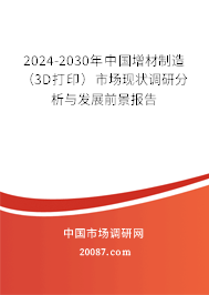 2024-2030年中国增材制造（3D打印）市场现状调研分析与发展前景报告