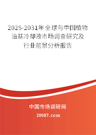 2025-2031年全球与中国植物油基冷却液市场调查研究及行业前景分析报告 2025-2031年全球与中国植物油基冷却液市场调查研究及行业前景分析报告