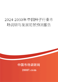 2024-2030年中国种子行业市场调研与发展前景预测报告