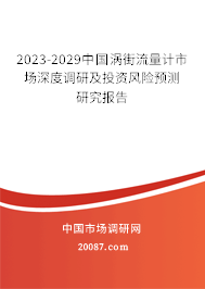 2023-2029中国涡街流量计市场深度调研及投资风险预测研究报告