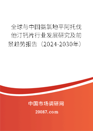 全球与中国氨氯地平阿托伐他汀钙片行业发展研究及前景趋势报告（2024-2030年）