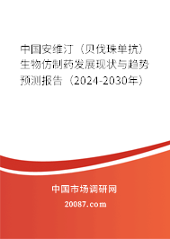 中国安维汀（贝伐珠单抗）生物仿制药发展现状与趋势预测报告（2024-2030年）