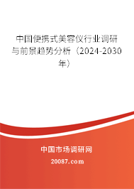 中国便携式美容仪行业调研与前景趋势分析（2024-2030年）