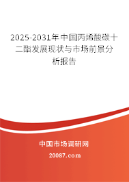 2025-2031年中国丙烯酸碳十二酯发展现状与市场前景分析报告 2025-2031年中国丙烯酸碳十二酯发展现状与市场前景分析报告