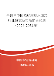 全球与中国船舶压载水滤芯行业研究及市场前景预测(2025-2031年) 全球与中国船舶压载水滤芯行业研究及市场前景预测(2025-2031年)