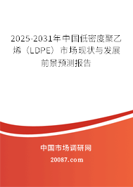 2025-2031年中国低密度聚乙烯(LDPE)市场现状与发展前景预测报告 2025-2031年中国低密度聚乙烯(LDPE)市场现状与发展前景预测报告