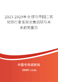 2023-2029年全球与中国二氧化硅行业发展全面调研与未来趋势报告