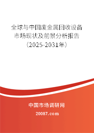 全球与中国废金属回收设备市场现状及前景分析报告(2025-2031年) 全球与中国废金属回收设备市场现状及前景分析报告(2025-2031年)