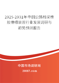 2025-2031年中国公路桥梁橡胶伸缩装置行业发展调研与趋势预测报告 2025-2031年中国公路桥梁橡胶伸缩装置行业发展调研与趋势预测报告