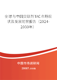 全球与中国交联剂TAC市场现状及发展前景报告（2024-2030年）