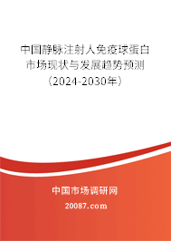 中国静脉注射人免疫球蛋白市场现状与发展趋势预测（2024-2030年）