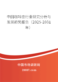 中国咖啡壶行业研究分析与发展趋势报告(2025-2031年) 中国咖啡壶行业研究分析与发展趋势报告(2025-2031年)