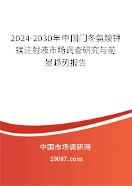 2024-2030年中国门冬氨酸钾镁注射液市场调查研究与前景趋势报告