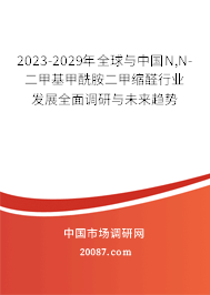 2023-2029年全球与中国N,N-二甲基甲酰胺二甲缩醛行业发展全面调研与未来趋势