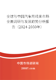 全球与中国汽车用线束市场全面调研与发展趋势分析报告（2024-2030年）