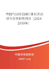 中国气动排泥阀行业现状调研与前景趋势预测（2024-2030年）