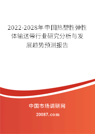 2022-2028年中国热塑性弹性体输送带行业研究分析与发展趋势预测报告