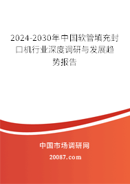 2024-2030年中国软管填充封口机行业深度调研与发展趋势报告