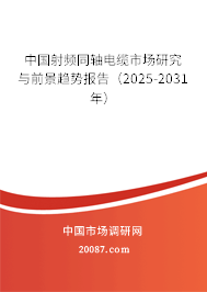 中国射频同轴电缆市场研究与前景趋势报告(2025-2031年) 中国射频同轴电缆市场研究与前景趋势报告(2025-2031年)