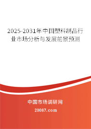 2025-2031年中国塑料制品行业市场分析与发展前景预测 2025-2031年中国塑料制品行业市场分析与发展前景预测