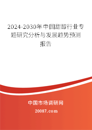 2024-2030年中国甜醇行业专题研究分析与发展趋势预测报告