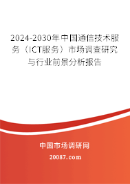 2024-2030年中国通信技术服务（ICT服务）市场调查研究与行业前景分析报告